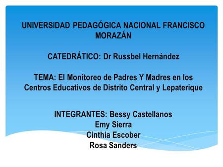 UNIVERSIDAD PEDAGÓGICA NACIONAL FRANCISCO MORAZÁN CATEDRÁTICO: Dr Russbel Hernández TEMA: El Monitoreo de Padres Y Madres en los Centros Educativos de.