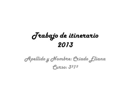 Trabajo de itinerario 2013 Apellido y Nombre: Criado Eliana Curso: 3º1º.