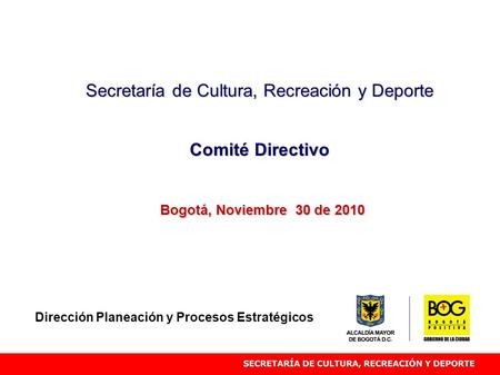 Secretaría de Cultura, Recreación y Deporte Comité Directivo Bogotá, Noviembre 30 de 2010 Dirección Planeación y Procesos Estratégicos.