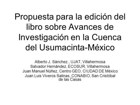 Propuesta para la edición del libro sobre Avances de Investigación en la Cuenca del Usumacinta-México Alberto J. Sánchez., UJAT, Villahermosa Salvador.