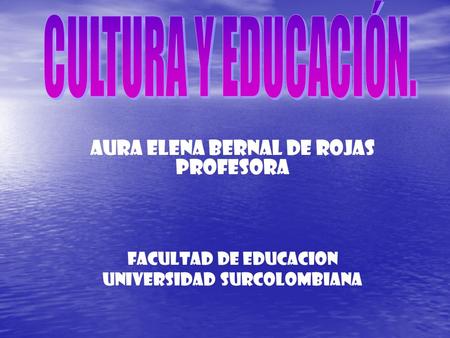 CULTURA Y EDUCACIÓN. AURA ELENA BERNAL DE ROJAS PROFESORA