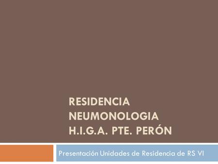 RESIDENCIA NEUMONOLOGIA H.I.G.A. PTE. PERÓN Presentación Unidades de Residencia de RS VI.