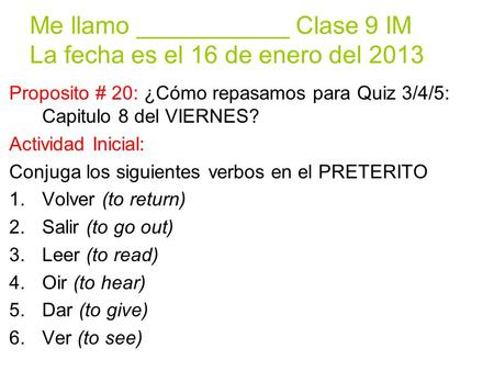 Me llamo ___________ Clase 9 IM La fecha es el 16 de enero del 2013 Proposito # 20: ¿Cómo repasamos para Quiz 3/4/5: Capitulo 8 del VIERNES? Actividad.