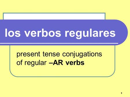 1 present tense conjugations of regular –AR verbs los verbos regulares.