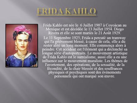 FRIDA kahlo Frida Kahlo est née le 6 Juillet 1907 à Coyoàcan au Mexique et est décédée le 13 Juillet 1954. Diego Rivera et elle se sont mariés le 21 Août.