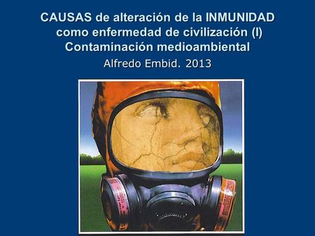 CAUSAS de alteración de la INMUNIDAD como enfermedad de civilización (I) Contaminación medioambiental Alfredo Embid. 2013.