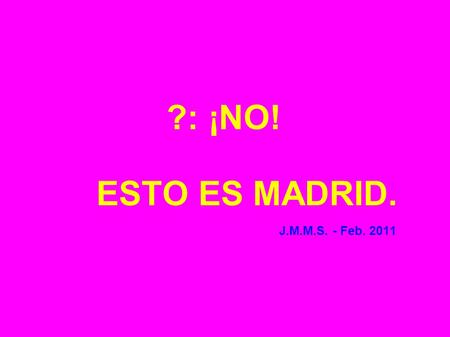 ?: ¡NO! ESTO ES MADRID. J.M.M.S. - Feb. 2011
