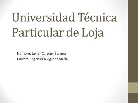 Universidad Técnica Particular de Loja Nombre: Javier Coronel Burneo Carrera: Ingeniería Agropecuaria.