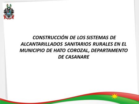 CONSTRUCCIÓN DE LOS SISTEMAS DE ALCANTARILLADOS SANITARIOS RURALES EN EL MUNICIPIO DE HATO COROZAL, DEPARTAMENTO DE CASANARE.