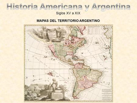 Historia Americana y Argentina MAPAS DEL TERRITORIO ARGENTINO