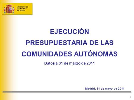 MINISTERIO DE ECONOMÍA Y HACIENDA 1 EJECUCIÓN PRESUPUESTARIA DE LAS COMUNIDADES AUTÓNOMAS Datos a 31 de marzo de 2011 Madrid, 31 de mayo de 2011.