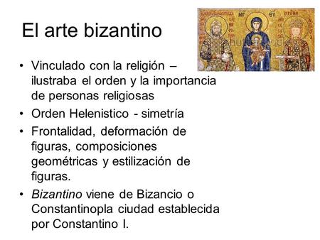 El arte bizantino Vinculado con la religión – ilustraba el orden y la importancia de personas religiosas Orden Helenistico - simetría Frontalidad, deformación.
