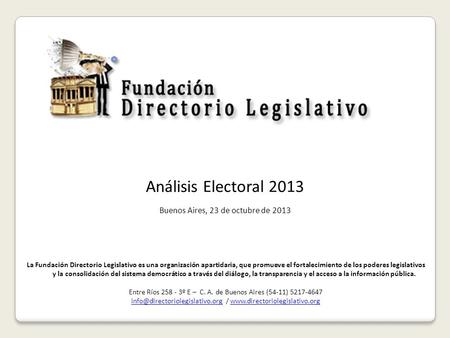 Análisis Electoral 2013 Buenos Aires, 23 de octubre de 2013 La Fundación Directorio Legislativo es una organización apartidaria, que promueve el fortalecimiento.