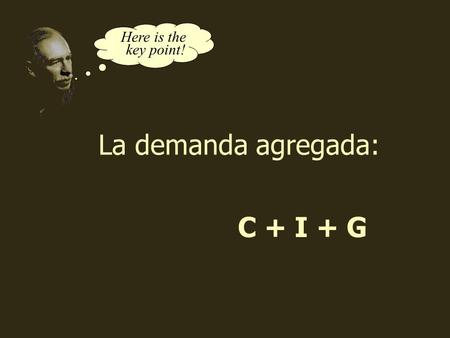 C + I + G Here is the key point! La demanda agregada: