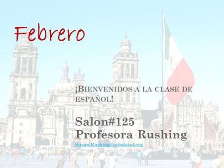 ¡B IENVENIDOS A LA CLASE DE ESPAÑOL ! Salon#125 Profesora Rushing Febrero.
