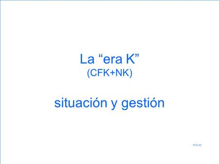 La era K (CFK+NK) situación y gestión IFG143. 1° PARTE: Fuentes consultadas.