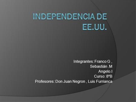 Independencia de EE.UU. Integrantes: Franco G , Sebastián .M Angelo.l
