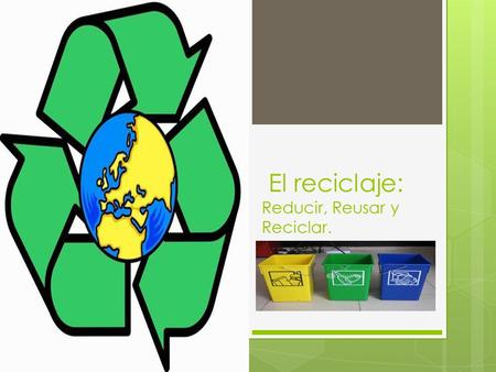 El reciclaje: Reducir, Reusar y Reciclar.