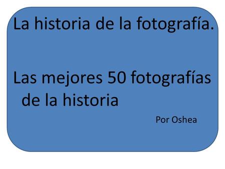 La historia de la fotografía.