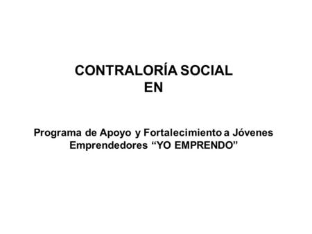 CONTRALORÍA SOCIAL EN Programa de Apoyo y Fortalecimiento a Jóvenes Emprendedores “YO EMPRENDO”