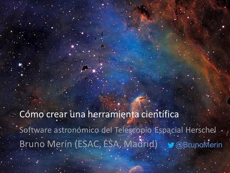 Cómo crear una herramienta científica Software astronómico del Telescopio Espacial Herschel Bruno Merín (ESAC, ESA,