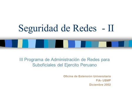 Seguridad de Redes - II III Programa de Administración de Redes para Suboficiales del Ejercito Peruano Oficina de Extensión Universitaria FIA- USMP Diciembre.
