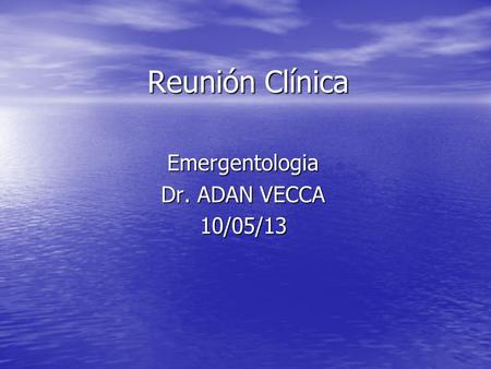 Reunión Clínica Emergentologia Dr. ADAN VECCA 10/05/13.