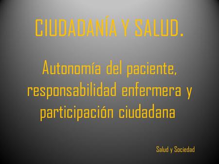 CIUDADANÍA Y SALUD. Autonomía del paciente, responsabilidad enfermera y participación ciudadana  Salud y Sociedad.