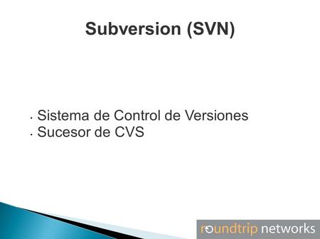 Subversion (SVN) Sistema de Control de Versiones Sucesor de CVS.
