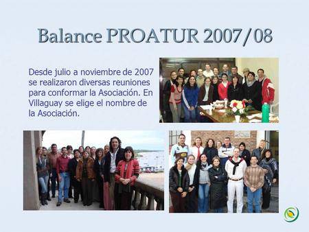 Balance PROATUR 2007/08 Desde julio a noviembre de 2007 se realizaron diversas reuniones para conformar la Asociación. En Villaguay se elige el nombre.