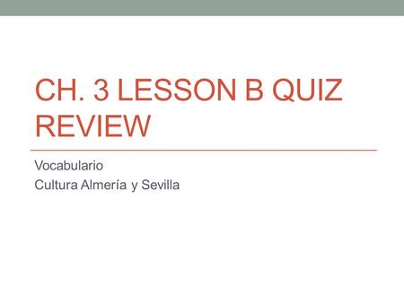 CH. 3 LESSON B QUIZ REVIEW Vocabulario Cultura Almería y Sevilla.