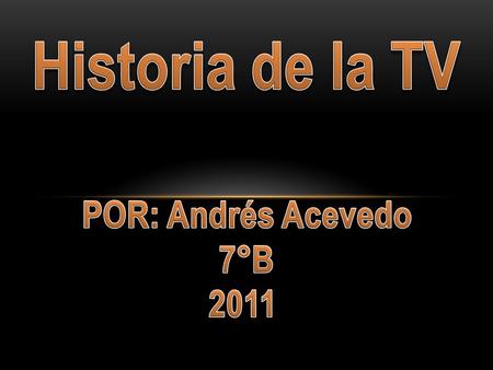 Historia de la TV POR: Andrés Acevedo 7°B 2011.