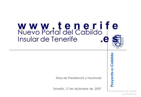 Portal del Cabildo de Tenerife www.tenerife.es Nuevo Portal del Cabildo Insular de Tenerife Área de Presidencia y Hacienda Tenerife, 17 de diciembre de.