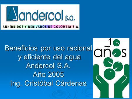 Beneficios por uso racional y eficiente del agua Andercol S.A. Año 2005 Ing. Cristóbal Cárdenas.