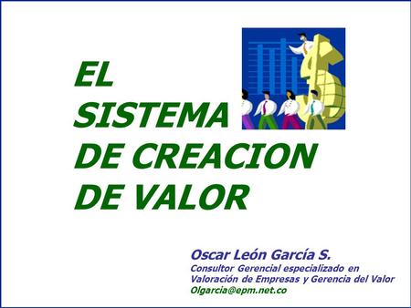 EL SISTEMA DE CREACION DE VALOR Oscar León García S.