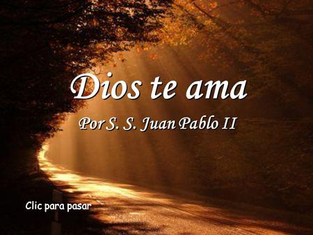 Dios te ama Por S. S. Juan Pablo II Clic para pasar.
