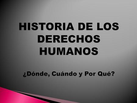 HISTORIA DE LOS DERECHOS HUMANOS ¿Dónde, Cuándo y Por Qué?
