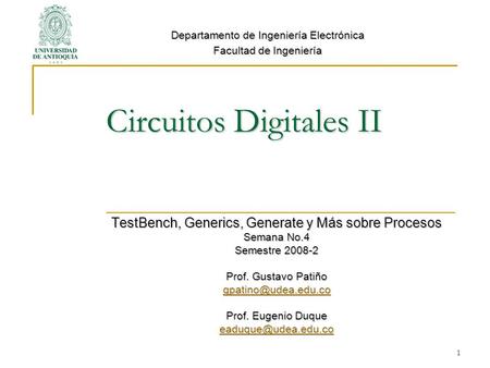 Circuitos Digitales II TestBench, Generics, Generate y Más sobre Procesos Semana No.4 Semestre 2008-2 Prof. Gustavo Patiño Prof. Eugenio.