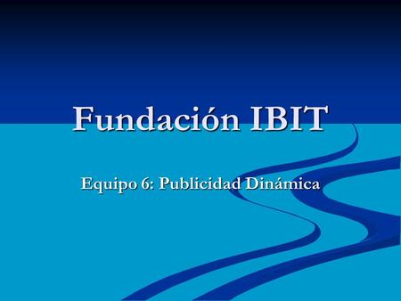 Fundación IBIT Equipo 6: Publicidad Dinámica. Centro tecnológico de naturaleza fundacional privada sin animo de lucro