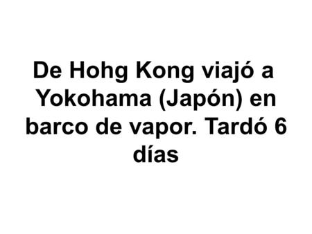 De Hohg Kong viajó a Yokohama (Japón) en barco de vapor. Tardó 6 días