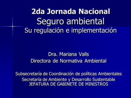 2da Jornada Nacional Seguro ambiental Su regulación e implementación Dra. Mariana Valls Directora de Normativa Ambiental Subsecretaría de Coordinación.
