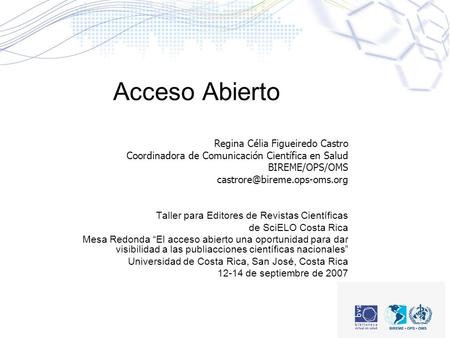 Acceso Abierto Regina Célia Figueiredo Castro Coordinadora de Comunicación Científica en Salud BIREME/OPS/OMS Taller para Editores.