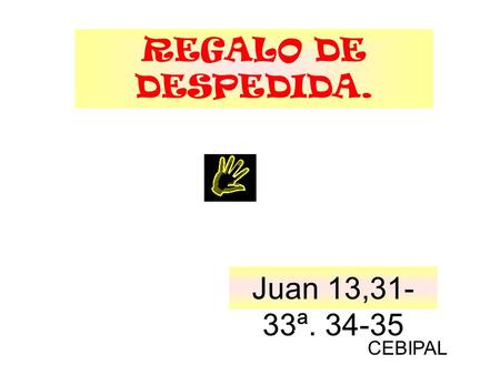 REGALO DE DESPEDIDA. Juan 13,31-33ª. 34-35 . CEBIPAL.
