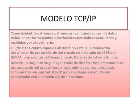 MODELO TCP/IP Conectividad de extremo a extremo especificando como los datos deberian ser formateados,direccionados,transmitidos,enrutados y recibidos.