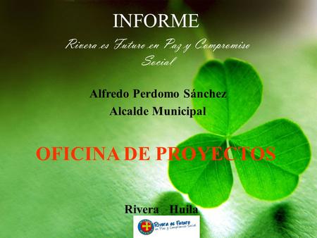 INFORME Rivera es Futuro en Paz y Compromiso Social OFICINA DE PROYECTOS Rivera Huila Alfredo Perdomo Sánchez Alcalde Municipal.