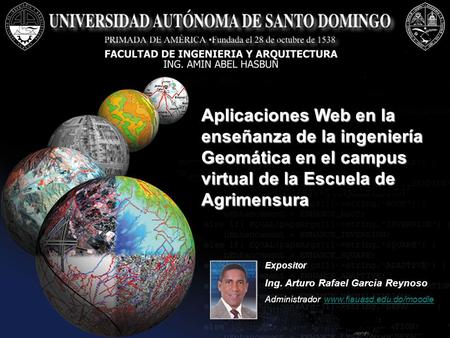 Aplicaciones Web en la enseñanza de la ingeniería Geomática en el campus virtual de la Escuela de Agrimensura Expositor Ing. Arturo Rafael Garcia Reynoso.