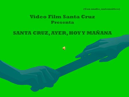 (Con audio, automático) Video Film Santa Cruz Presenta SANTA CRUZ, AYER, HOY Y MAÑANA.