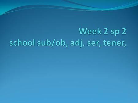 Week 2 sp 2 school sub/ob, adj, ser, tener,