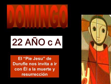 DOMINGO 22 AÑO c A El “Pie Jesu” de Durufle nos invita a ir con Él a la muerte y resurrección.