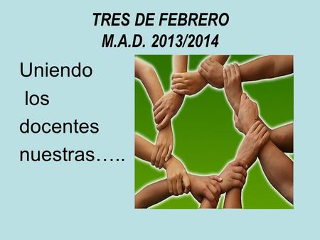 TRES DE FEBRERO M.A.D. 2013/2014 Uniendo los docentes nuestras…..